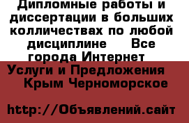 Дипломные работы и диссертации в больших колличествах по любой дисциплине.  - Все города Интернет » Услуги и Предложения   . Крым,Черноморское